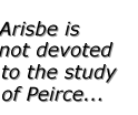 Arisbe is not devoted to the study of Peirce...